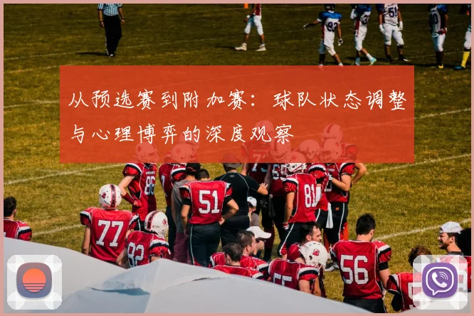 从预选赛到附加赛：球队状态调整与心理博弈的深度观察