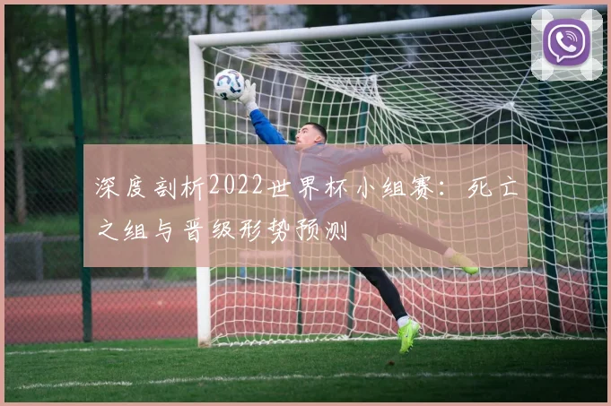 深度剖析2022世界杯小组赛：死亡之组与晋级形势预测
